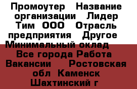 Промоутер › Название организации ­ Лидер Тим, ООО › Отрасль предприятия ­ Другое › Минимальный оклад ­ 1 - Все города Работа » Вакансии   . Ростовская обл.,Каменск-Шахтинский г.